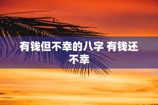 有钱但不幸的八字 有钱还不幸