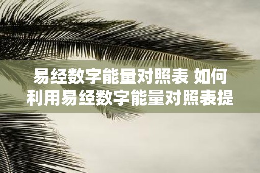 易经数字能量对照表 如何利用易经数字能量对照表提升自身能量