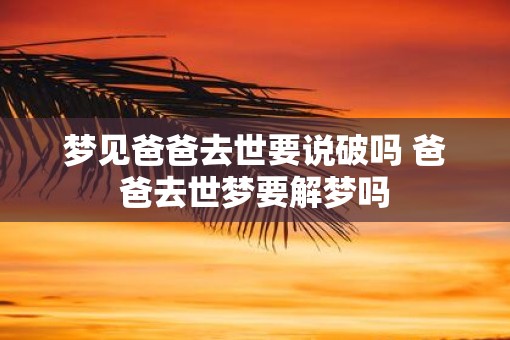 梦见爸爸去世要说破吗 爸爸去世梦要解梦吗