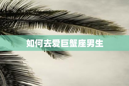 如何去爱巨蟹座男生