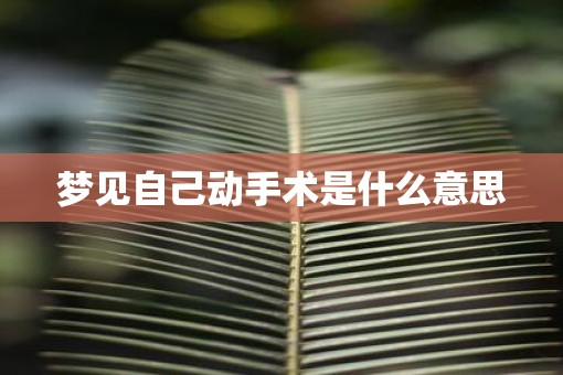 梦见自己动手术是什么意思