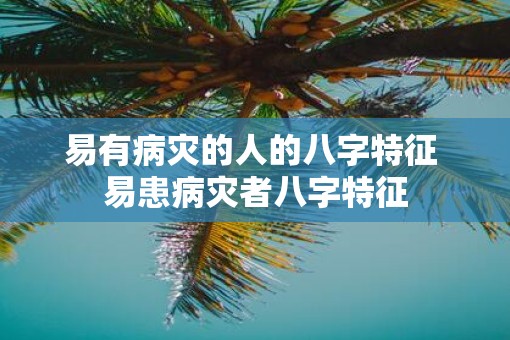 易有病灾的人的八字特征 易患病灾者八字特征