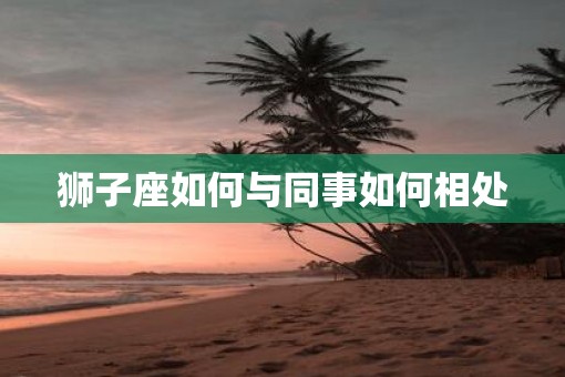 狮子座如何与同事如何相处