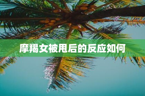 摩羯女被甩后的反应如何