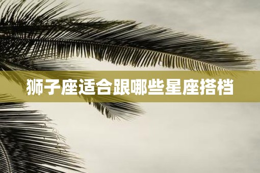 狮子座适合跟哪些星座搭档