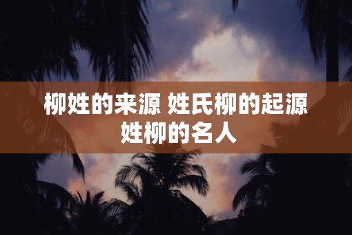 柳姓的来源 姓氏柳的起源 姓柳的名人