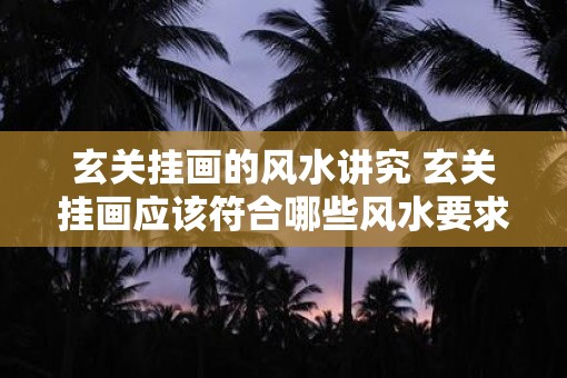 玄关挂画的风水讲究 玄关挂画应该符合哪些风水要求