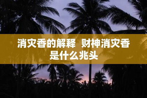 消灾香的解释  财神消灾香是什么兆头