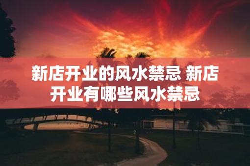 新店开业的风水禁忌 新店开业有哪些风水禁忌