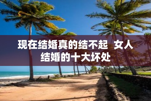 现在结婚真的结不起  女人结婚的十大坏处