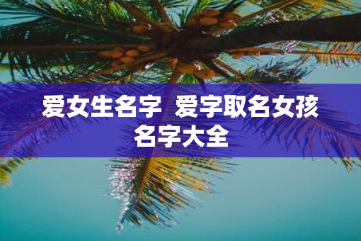爱女生名字  爱字取名女孩名字大全