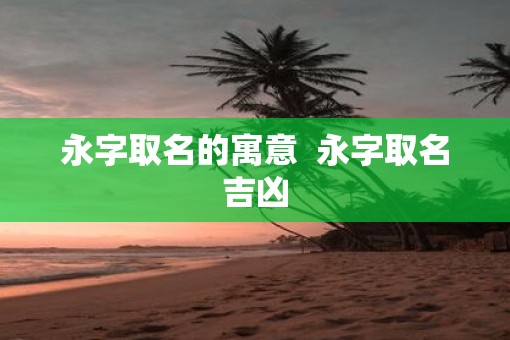 永字取名的寓意  永字取名吉凶