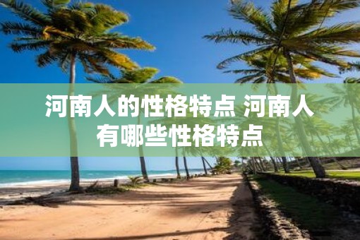 河南人的性格特点 河南人有哪些性格特点