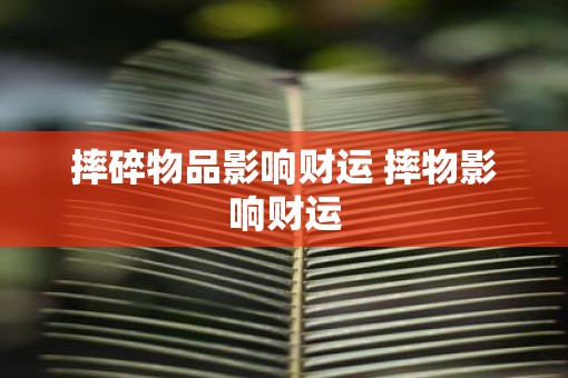 摔碎物品影响财运 摔物影响财运