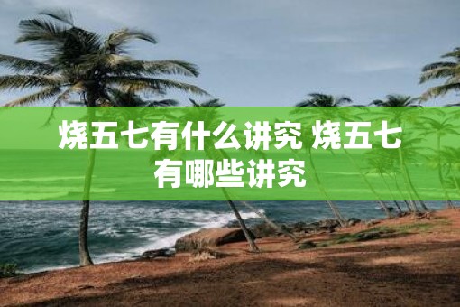 烧五七有什么讲究 烧五七有哪些讲究