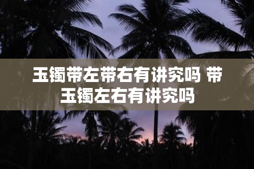 玉镯带左带右有讲究吗 带玉镯左右有讲究吗