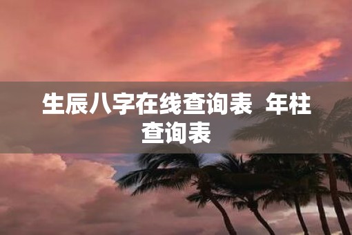 生辰八字在线查询表  年柱查询表