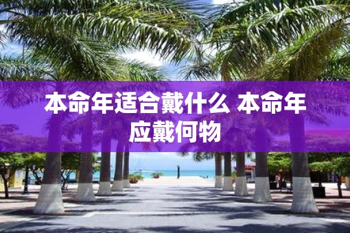 本命年适合戴什么 本命年应戴何物