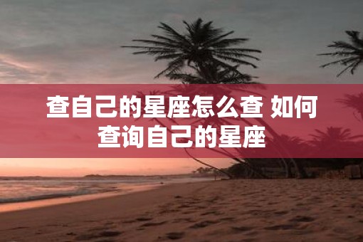 查自己的星座怎么查 如何查询自己的星座