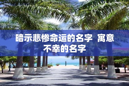 暗示悲惨命运的名字  寓意不幸的名字