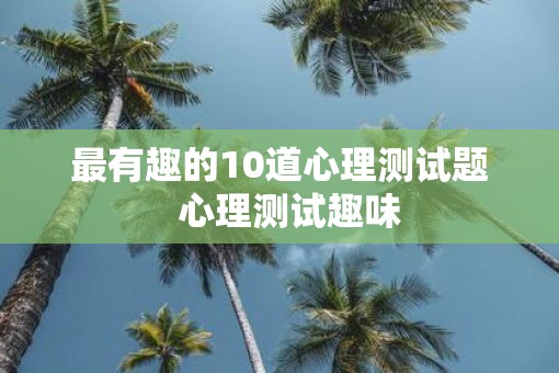 最有趣的10道心理测试题  心理测试趣味