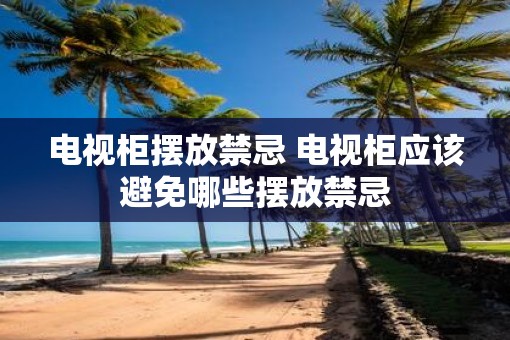电视柜摆放禁忌 电视柜应该避免哪些摆放禁忌 电视柜摆放禁忌 电视柜应该避免哪些摆放禁忌