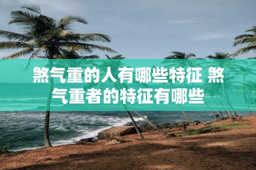 煞气重的人有哪些特征 煞气重者的特征有哪些