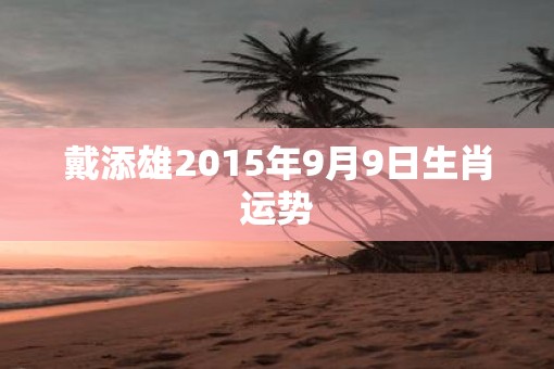 戴添雄2015年9月9日生肖运势