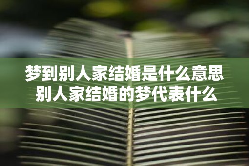 梦到别人家结婚是什么意思 别人家结婚的梦代表什么