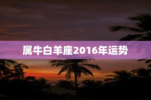 属牛白羊座2016年运势
