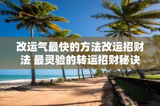 改运气最快的方法改运招财法 最灵验的转运招财秘诀