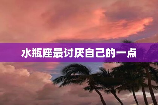 水瓶座最讨厌自己的一点