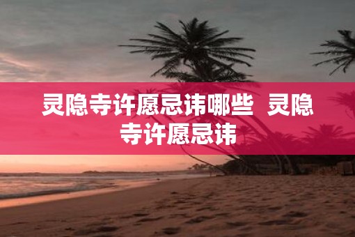 灵隐寺许愿忌讳哪些  灵隐寺许愿忌讳