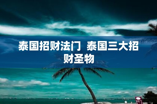 泰国招财法门  泰国三大招财圣物