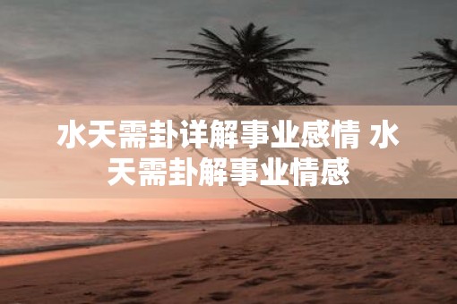 水天需卦详解事业感情 水天需卦解事业情感