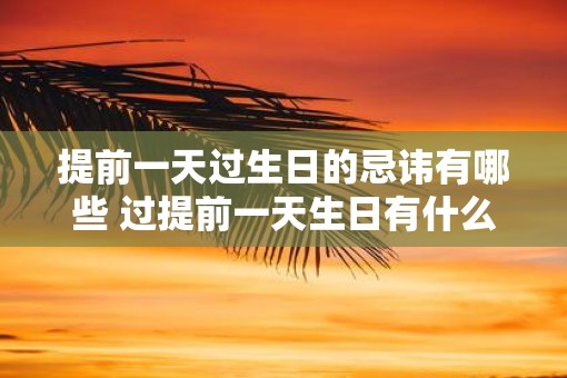 提前一天过生日的忌讳有哪些 过提前一天生日有什么忌讳