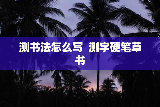 测书法怎么写  测字硬笔草书