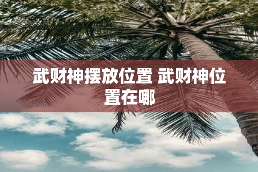 武财神摆放位置 武财神位置在哪