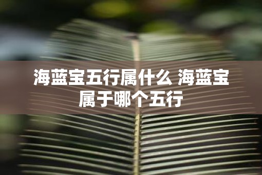 海蓝宝五行属什么 海蓝宝属于哪个五行