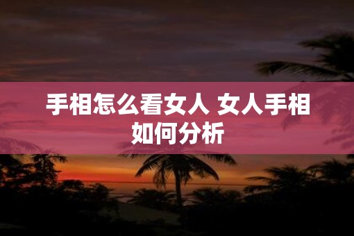 手相怎么看女人 女人手相如何分析