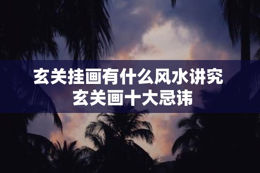 玄关挂画有什么风水讲究  玄关画十大忌讳