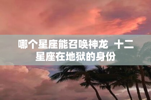 哪个星座能召唤神龙  十二星座在地狱的身份