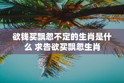 欲钱买飘忽不定的生肖是什么 求告欲买飘忽生肖