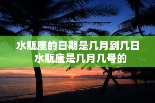 水瓶座的日期是几月到几日  水瓶座是几月几号的