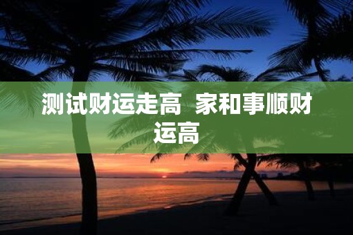 测试财运走高  家和事顺财运高