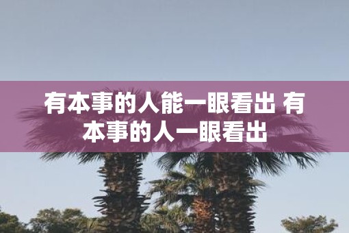 有本事的人能一眼看出 有本事的人一眼看出