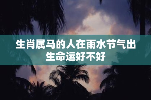 生肖属马的人在雨水节气出生命运好不好