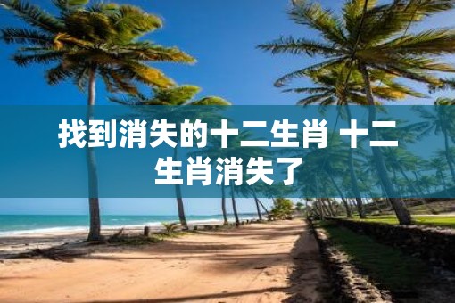 找到消失的十二生肖 十二生肖消失了