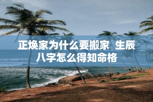 正焕家为什么要搬家  生辰八字怎么得知命格