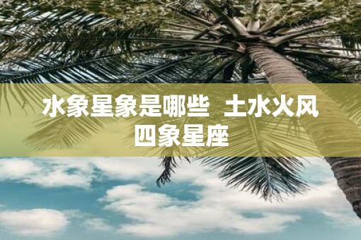 水象星象是哪些  土水火风四象星座